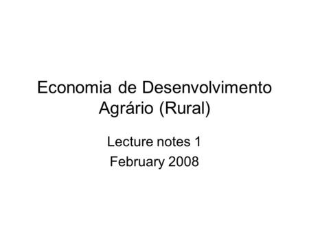 Economia de Desenvolvimento Agrário (Rural) Lecture notes 1 February 2008.