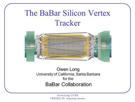 Owen Long, UCSB VERTEX ‘98 Santorini, Greece The BaBar Silicon Vertex Tracker Owen Long University of California, Santa Barbara for the BaBar Collaboration.