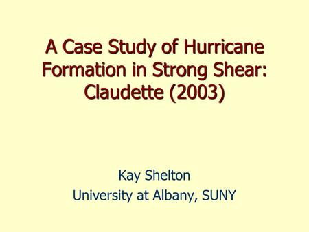 A Case Study of Hurricane Formation in Strong Shear: Claudette (2003) Kay Shelton University at Albany, SUNY.