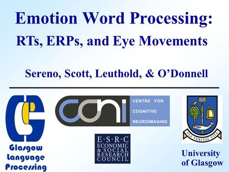 Emotion Word Processing: Sereno, Scott, Leuthold, & O’Donnell RTs, ERPs, and Eye Movements University of Glasgow Glasgow Language Processing.