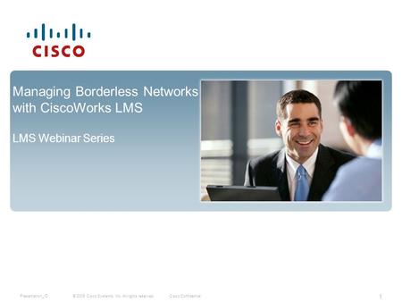 1 © 2009 Cisco Systems, Inc. All rights reserved. Cisco Confidential Presentation_ID Managing Borderless Networks with CiscoWorks LMS LMS Webinar Series.