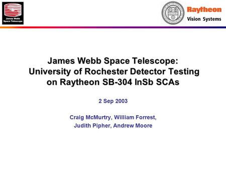 James Webb Space Telescope: University of Rochester Detector Testing on Raytheon SB-304 InSb SCAs 2 Sep 2003 Craig McMurtry, William Forrest, Judith Pipher,