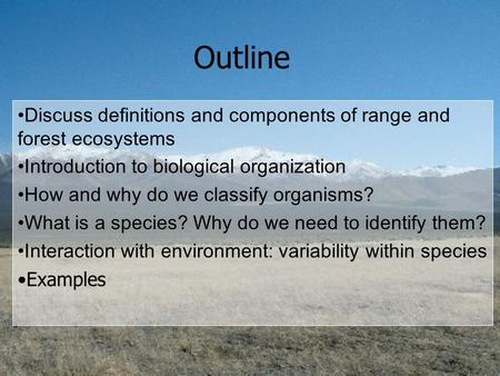 Outline Discuss definitions and components of range and forest ecosystems Introduction to biological organization How and why do we classify organisms?