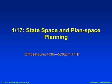 CSE 574: Planning & Learning Subbarao Kambhampati 1/17: State Space and Plan-space Planning Office hours: 4:30—5:30pm T/Th.