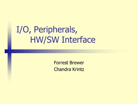 I/O, Peripherals, HW/SW Interface Forrest Brewer Chandra Krintz.