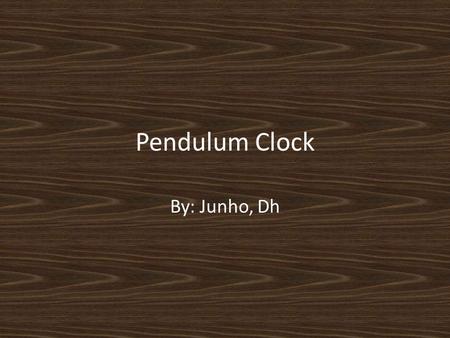 Pendulum Clock By: Junho, Dh. What is this invention -Pendulum Clock -Pendulum -16 th century.