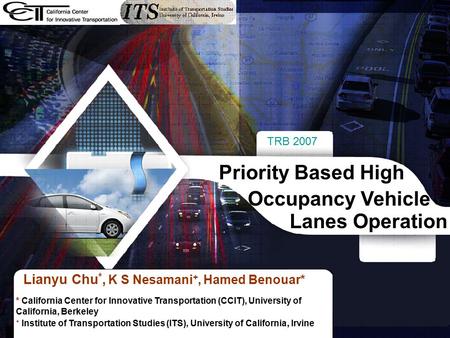 TRB 2007 1 Lianyu Chu *, K S Nesamani +, Hamed Benouar* Priority Based High Occupancy Vehicle Lanes Operation * California Center for Innovative Transportation.