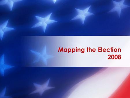 Mapping the Election 2008. Mapping the Election: 2008 The following slides show maps of the 2004 Presidential Election results, the present composition.