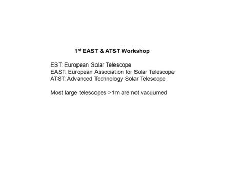 1 st EAST & ATST Workshop EST: European Solar Telescope EAST: European Association for Solar Telescope ATST: Advanced Technology Solar Telescope Most large.