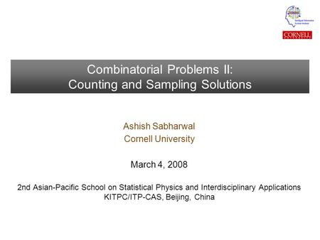 Combinatorial Problems II: Counting and Sampling Solutions Ashish Sabharwal Cornell University March 4, 2008 2nd Asian-Pacific School on Statistical Physics.