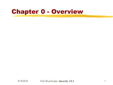 6/19/2015 Prof. Ehud Gudes Security Ch 1 1 Chapter 0 - Overview.