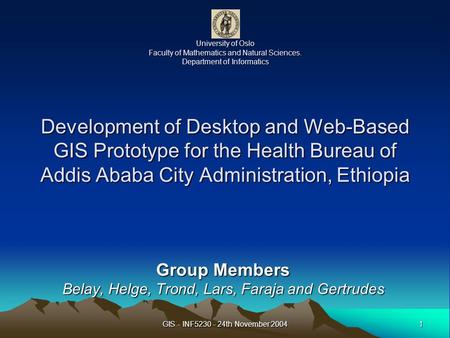 1 GIS - INF5230 - 24th November 2004 University of Oslo Faculty of Mathematics and Natural Sciences. Department of Informatics Development of Desktop and.