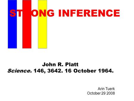 STRONG INFERENCE John R. Platt Science. 146, 3642. 16 October 1964. Arin Tuerk October 29 2008.