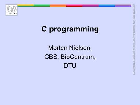 CENTER FOR BIOLOGICAL SEQUENCE ANALYSISTECHNICAL UNIVERSITY OF DENMARK DTU C programming Morten Nielsen, CBS, BioCentrum, DTU.