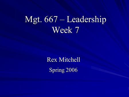 Mgt. 667 – Leadership Week 7 Rex Mitchell Spring 2006.