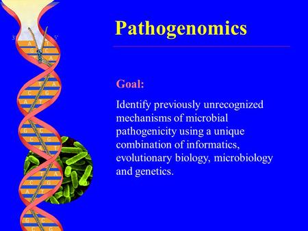 Pathogenomics Goal: Identify previously unrecognized mechanisms of microbial pathogenicity using a unique combination of informatics, evolutionary biology,