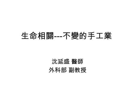 生命相關---不變的手工業 沈延盛 醫師 外科部 副教授.