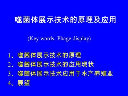 噬菌体展示技术的原理及应用 1、噬菌体展示技术的原理 2、噬菌体展示技术的应用现状 3、噬菌体展示技术应用于水产养殖业 4、展望