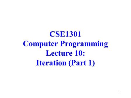 1 CSE1301 Computer Programming Lecture 10: Iteration (Part 1)