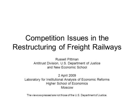 Competition Issues in the Restructuring of Freight Railways Russell Pittman Antitrust Division, U.S. Department of Justice and New Economic School 2 April.