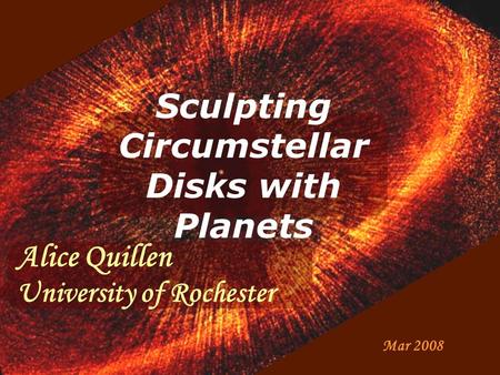 Sculpting Circumstellar Disks with Planets Mar 2008 Alice Quillen University of Rochester.