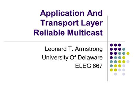 Application And Transport Layer Reliable Multicast Leonard T. Armstrong University Of Delaware ELEG 667.