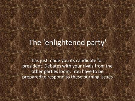 The ‘enlightened party' has just made you its candidate for president. Debates with your rivals from the other parties loom. You have to be prepared to.