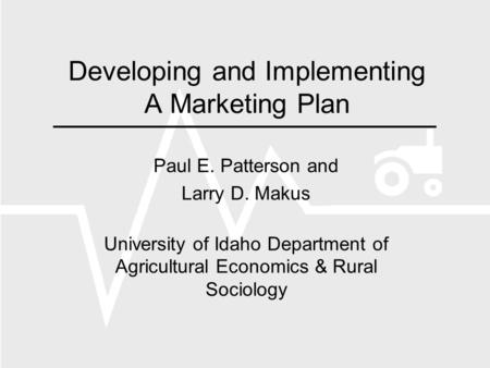 Developing and Implementing A Marketing Plan Paul E. Patterson and Larry D. Makus University of Idaho Department of Agricultural Economics & Rural Sociology.