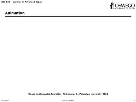 HCI 530 – Seminar in Advanced Topics 10/8/2004Damian Schofield1 Animation Based on Computer Animation, Finkelstein, A., Princeton University, 2003.