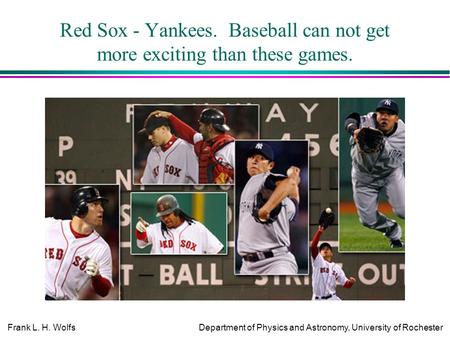 Frank L. H. WolfsDepartment of Physics and Astronomy, University of Rochester Red Sox - Yankees. Baseball can not get more exciting than these games.