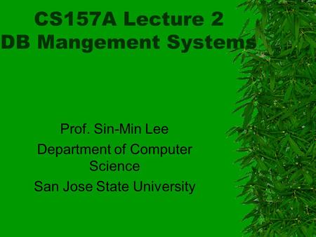 CS157A Lecture 2 DB Mangement Systems Prof. Sin-Min Lee Department of Computer Science San Jose State University.