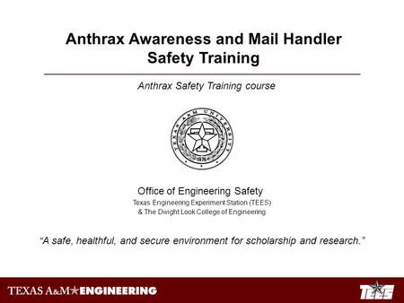 Anthrax Safety Training course Office of Engineering Safety Texas Engineering Experiment Station (TEES) & The Dwight Look College of Engineering “A safe,