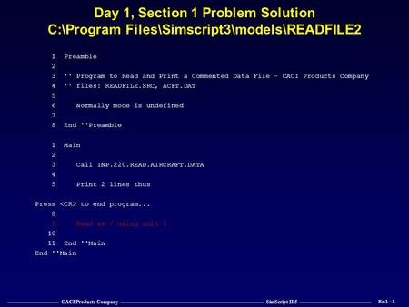 —————————— CACI Products Company ———————————————————————————— SimScript II.5 —————————————— Day 1, Section 1 Problem Solution C:\Program Files\Simscript3\models\READFILE2.