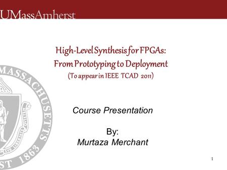 High-Level Synthesis for FPGAs: From Prototyping to Deployment (To appear in IEEE TCAD 2011) Course Presentation By: Murtaza Merchant 1.