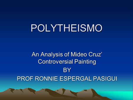 POLYTHEISMO An Analysis of Mideo Cruz’ Controversial Painting BY PROF RONNIE ESPERGAL PASIGUI.