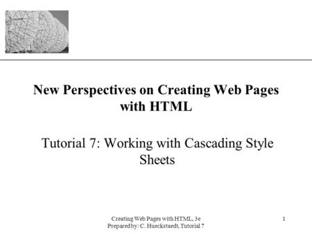 XP Creating Web Pages with HTML, 3e Prepared by: C. Hueckstaedt, Tutorial 7 1 New Perspectives on Creating Web Pages with HTML Tutorial 7: Working with.