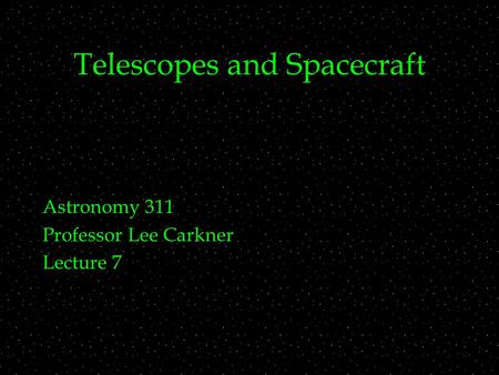 Telescopes and Spacecraft Astronomy 311 Professor Lee Carkner Lecture 7.