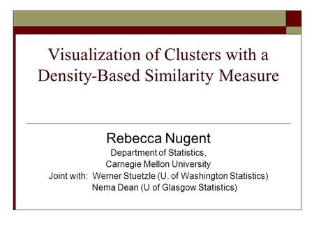 Visualization of Clusters with a Density-Based Similarity Measure Rebecca Nugent Department of Statistics, Carnegie Mellon University Joint with: Werner.