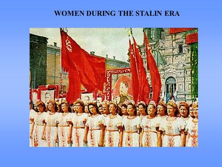 WOMEN DURING THE STALIN ERA.  Great suffering as well as great achievement  Reinforcement of traditional gender differences + creation of new ones 