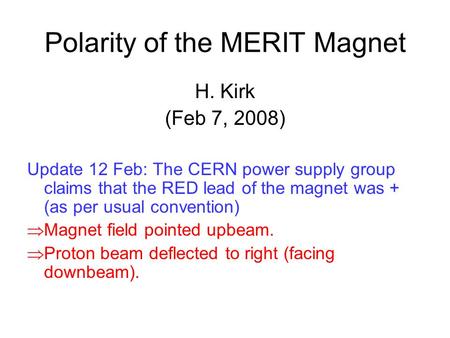 Polarity of the MERIT Magnet H. Kirk (Feb 7, 2008) Update 12 Feb: The CERN power supply group claims that the RED lead of the magnet was + (as per usual.