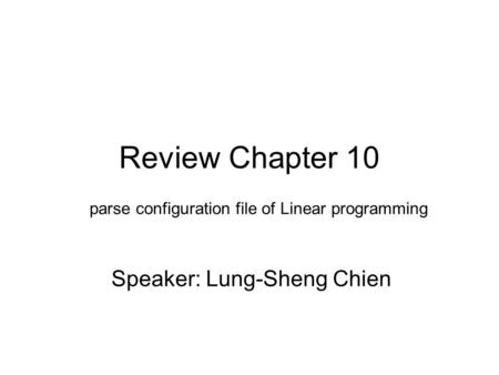 Review Chapter 10 Speaker: Lung-Sheng Chien parse configuration file of Linear programming.