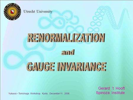 Gerard ’t Hooft Spinoza Institute Yukawa – Tomonaga Workshop, Kyoto, December 11, 2006 Utrecht University.