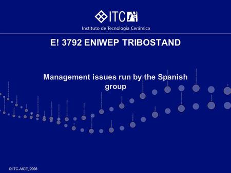 © ITC-AICE, 2008 E! 3792 ENIWEP TRIBOSTAND Management issues run by the Spanish group.