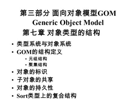 第三部分 面向对象模型 GOM Generic Object Model 类型系统与对象系统 GOM 的结构定义 元组结构 聚集结构 对象的标识 子对象的共享 对象的持久性 Sort 类型上的复合结构 第七章 对象类型的结构.