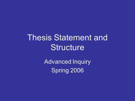 Thesis Statement and Structure Advanced Inquiry Spring 2006.