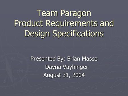 Team Paragon Product Requirements and Design Specifications Presented By: Brian Masse Dayna Vayhinger Dayna Vayhinger August 31, 2004.