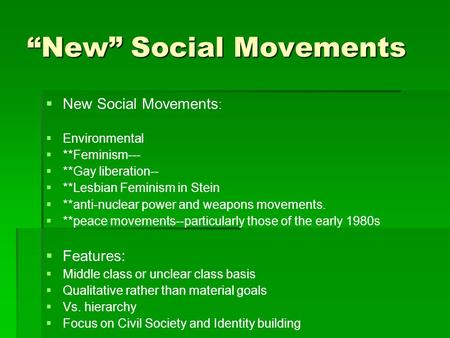 “New” Social Movements   New Social Movements :   Environmental   **Feminism---   **Gay liberation--   **Lesbian Feminism in Stein   **anti-nuclear.