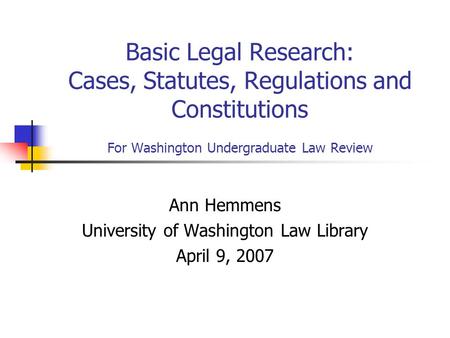 Basic Legal Research: Cases, Statutes, Regulations and Constitutions For Washington Undergraduate Law Review Ann Hemmens University of Washington Law Library.