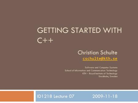 GETTING STARTED WITH C++ ID1218 Lecture 072009-11-18 Christian Schulte Software and Computer Systems School of Information and Communication.