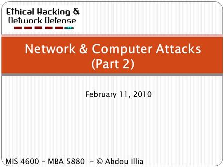 Network & Computer Attacks (Part 2) February 11, 2010 MIS 4600 – MBA 5880 - © Abdou Illia.